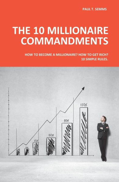 The 10 Millionaire Commandments: How To Become A Millionaire? How To Get Rich? 10 Simple Rules.