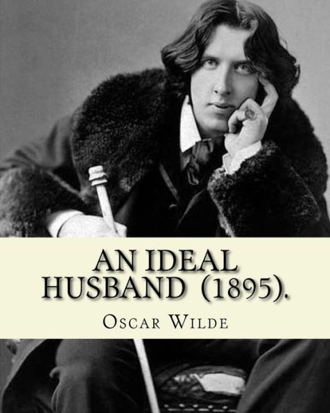 An Ideal Husband (1895). By: Oscar Wilde: An Ideal Husband Is An 1895 Comedic Stage Play By Oscar Wilde Which Revolves Around Blackmail And Political ... On The Themes Of Public And Private Honour. - 9781540396112