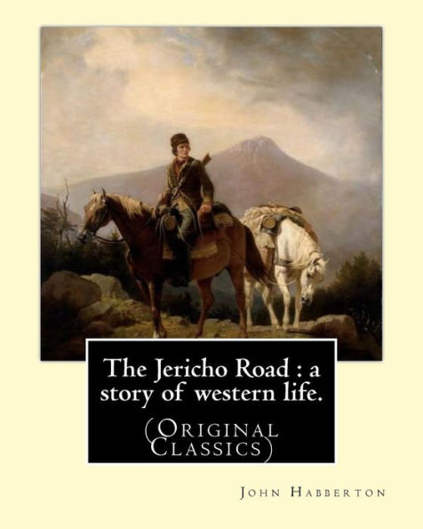 The Jericho Road : A Story Of Western Life. By: John Habberton: (Original Classics) John Habberton (1842–1921) Was An American Author.