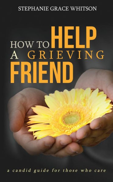 How To Help A Grieving Friend: A Candid Guide To Those Who Care