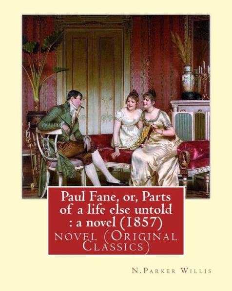 Paul Fane, Or, Parts Of A Life Else Untold : A Novel (1857) By: N.Parker Willis: Novel (Original Classics) Nathaniel Parker Willis