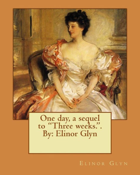 One Day, A Sequel To "Three Weeks.". By: Elinor Glyn