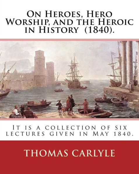 On Heroes, Hero Worship, And The Heroic In History (1840). By:Thomas Carlyle: It Is A Collection Of Six Lectures Given In May 1840.