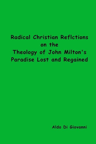 Radical Christian Reflections On The Theology Of John Milton's Paradise Lost And Paradise Regained