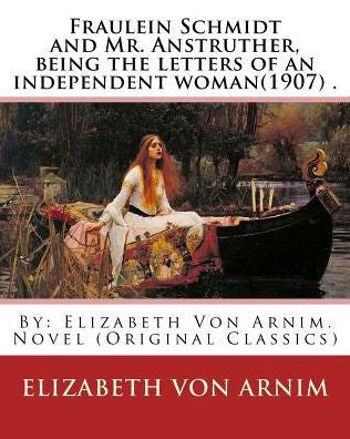 Fraulein Schmidt And Mr. Anstruther, Being The Letters Of An Independent Woman(1907) .: By: Elizabeth Von Arnim. Novel (Original Classics)