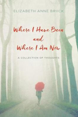 Where I Have Been And Where I Am Now: A Collection Of Thoughts