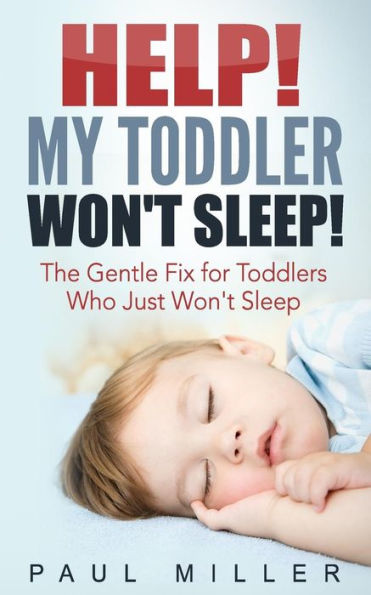 Help! My Toddler Won't Sleep!: The Gentle Fix For Toddlers Who Just Won?T Sleep