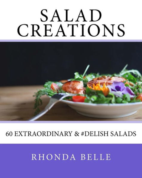 Salad Creations: 60 Extraordinary & #Delish Salads