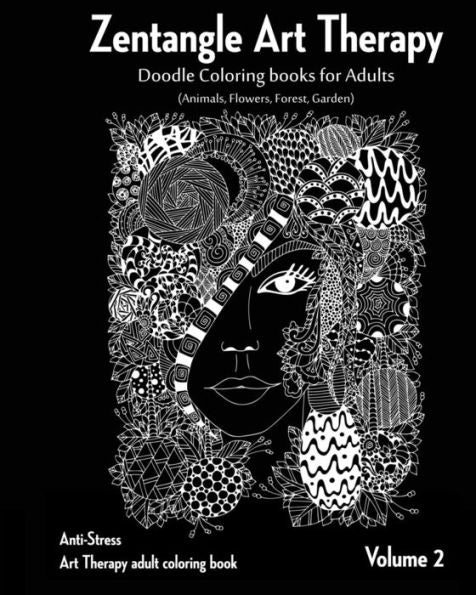 Zentangle Art Therapy : Zentangle Doodle Coloring Books For Adults : Animals, Flowers, Forest, Garden: (Anti-Stress Art Therapy Adult Coloring Book Volume 2)