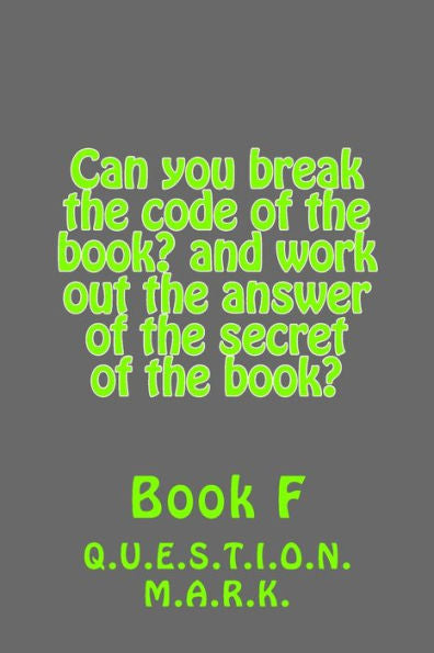 Can You Break The Code Of The Book? And Work Out The Answer Of The Secret Of The: Book? Book F (Q.U.E.S.T.I.O.N. M.A.R.K.)