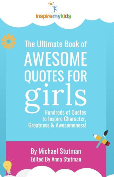 The Ultimate Book Of Awesome Quotes For Girls: Hundreds Of Quotes For Girls To Inspire Character, Courage And Awesomeness!