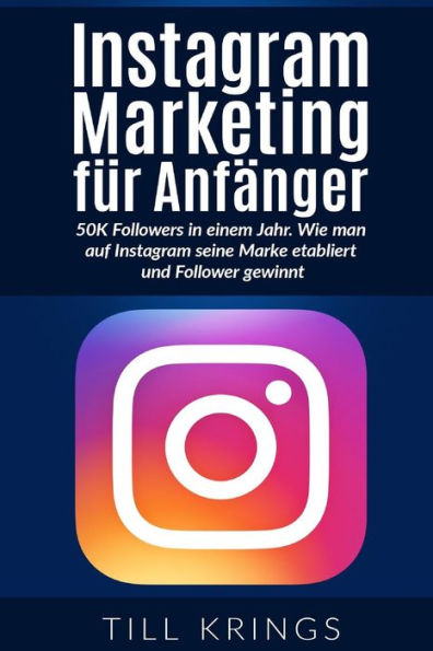 Instagram Marketing Fur AnfAnger: 50K Followers In Einem Jahr. Wie Man Auf Instagram Seine Marke Etabliert Und Follower Gewinnt. (German Edition)