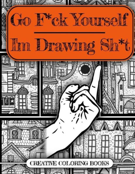 Go F*Ck Yourself, I'M Drawing Some Sh*T (An Adult Doodle Book For Relieving Stress)