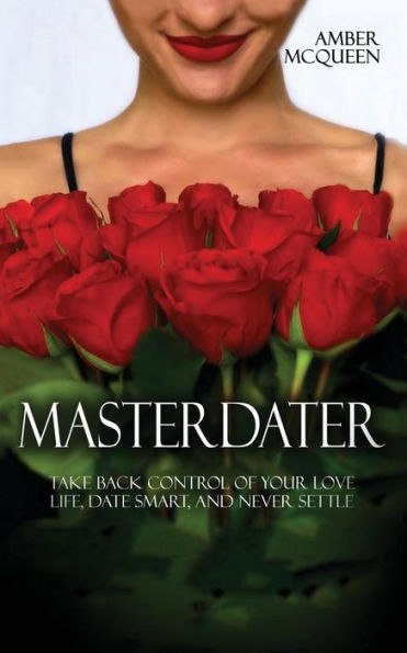 Master Dater: Take Back Control Of Your Love Life, Date Smart, And Never Settle