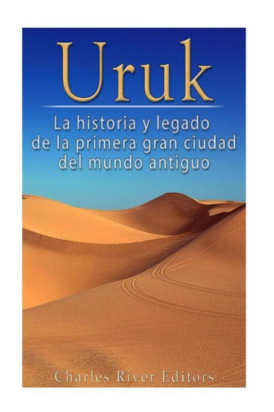 Uruk: La Historia Y Legado De La Primera Gran Ciudad Del Mundo Antiguo (Spanish Edition)