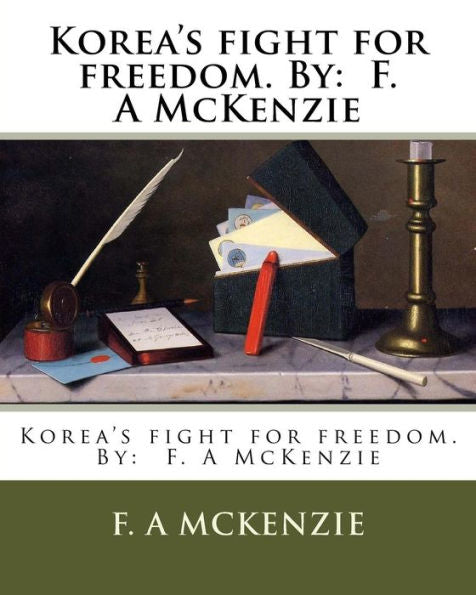 Korea's Fight For Freedom. By: F. A Mckenzie
