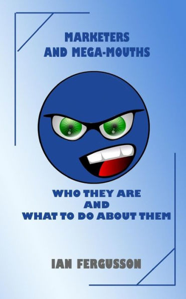 Marketers And Mega-Mouths: Who They Are And What To Do About Them