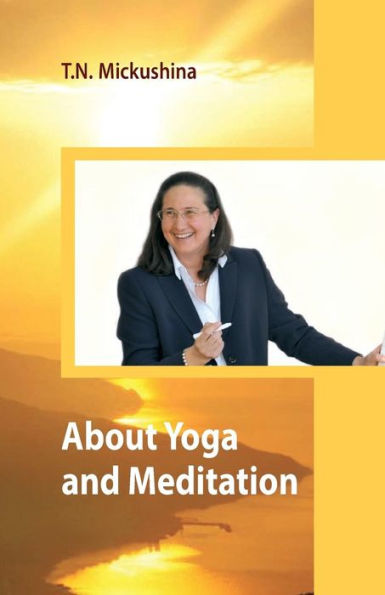 About Yoga And Meditation: A Lecture At A Session Of The University Of Life Ethics By T. N. Mickushina March 27, 2015 (Materials To The Seminars)