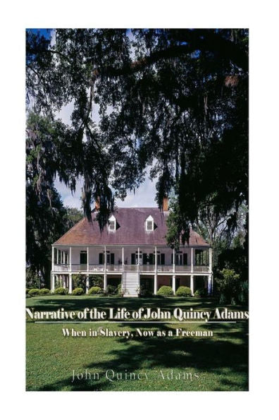 Narrative Of The Life Of John Quincy Adams, When In Slavery, And Now As A Freeman