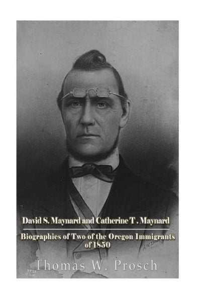 David S. Maynard And Catherine T. Maynard: Biographies Of Two Of The Oregon Immigrants Of 1850 - 9781540765765