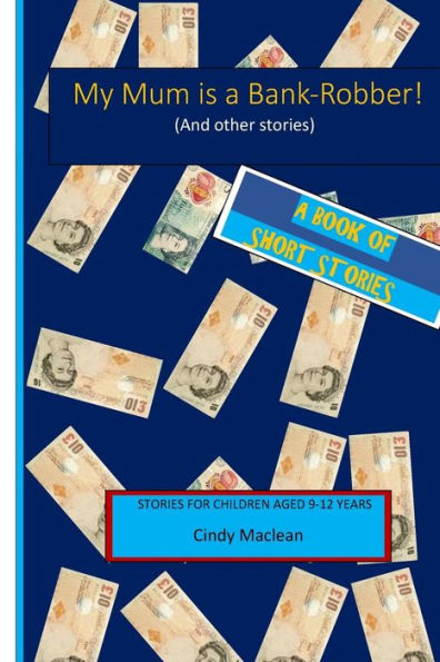 My Mum Is A Bank-Robber! (And Other Stories): Short Stories For Children Aged 9-12 Years