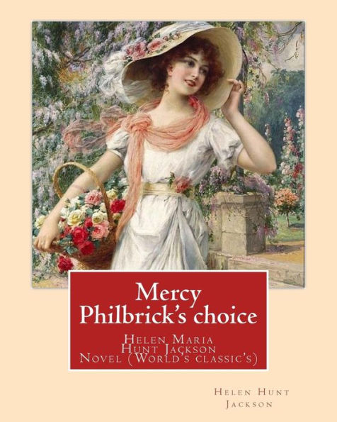 Mercy Philbrick's Choice. By:Helen Jackson (H.H): Helen Maria Hunt Jackson, Born Helen Fiske (October 15, 1830 – August 12, 1885). Novel (World's Classic's)