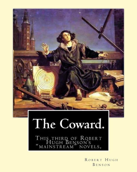 The Coward. By: Robert Hugh Benson: This Third Of Robert Hugh Benson's "Mainstream" Novels, The Coward, First Published In 1912, May Have Been The ... Upper Class Sensibilities Of Benson's Day.