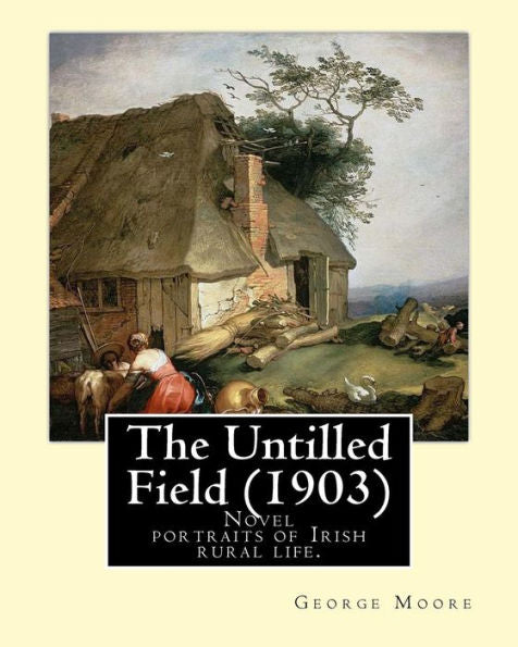The Untilled Field (1903). By: George Moore: Novel (Original Classics) Portraits Of Irish Rural Life.