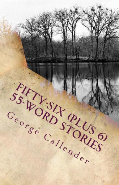 Fifty-Six (Plus 6) 55-Word Stories: My View Of Life, Relationships, Religion, And The Human Condition In 55 Words