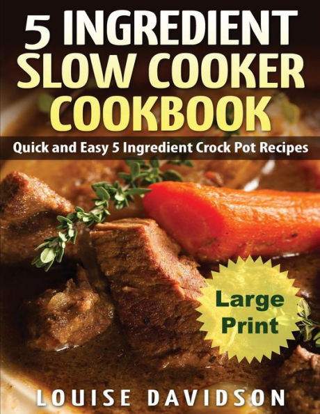 5 Ingredient Slow Cooker Cookbook - Large Print Edition: Quick And Easy 5 Ingredient Crock Pot Recipes