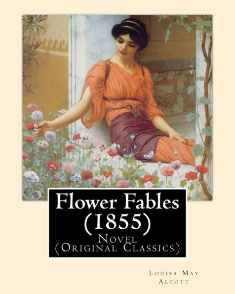 Flower Fables (1855). By: Louisa May Alcott: Novel (Original Classics). Louisa May Alcott ( November 29, 1832 – March 6, 1888) Was An American Novelist And Poet