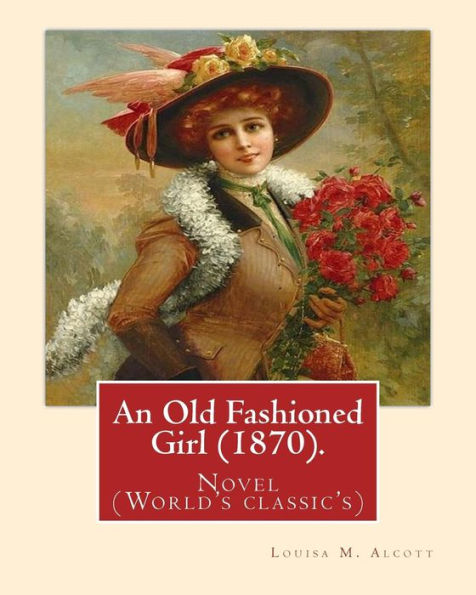 An Old Fashioned Girl (1870). By: Louisa M. Alcott,(With Illustrations): Novel (World's Classic's)