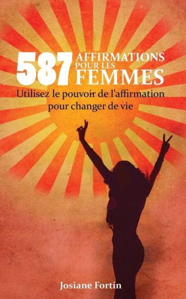 587 Affirmations Pour Les Femmes: Utilisez Le Pouvoir De L?Affirmation Pour Changer De Vie (French Edition)
