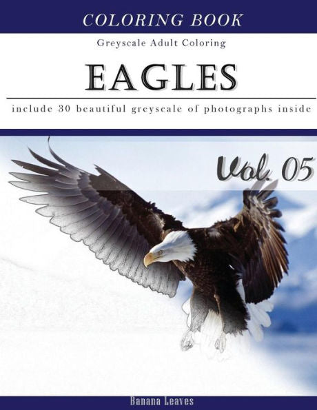 Eagles : Bird Gray Scale Photo Adult Coloring Book, Mind Relaxation Stress Relief Coloring Book Vol5: Series Of Coloring Book For Adults And Grown Up, ... 11" (21.59 X 27.94 Cm) (Adults Coloring Book)