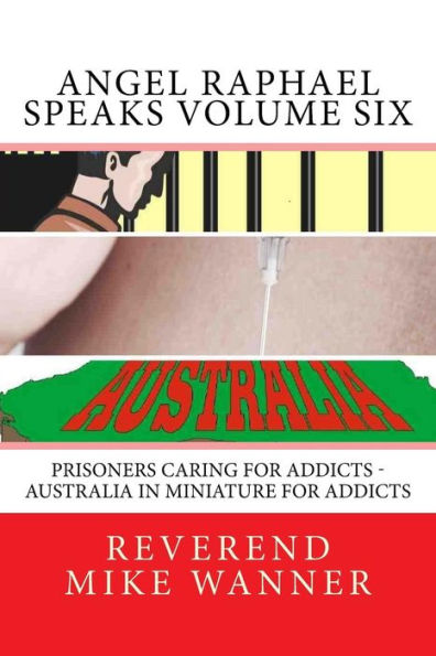 Angel Raphael Speaks Volume Six: Prisoners Caring For Addicts - Australia In Miniature For Addicts