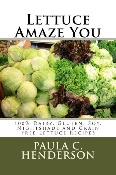 Lettuce Amaze You: 100% Dairy, Gluten, Soy, Nightshade And Grain Free Lettuce Recipes