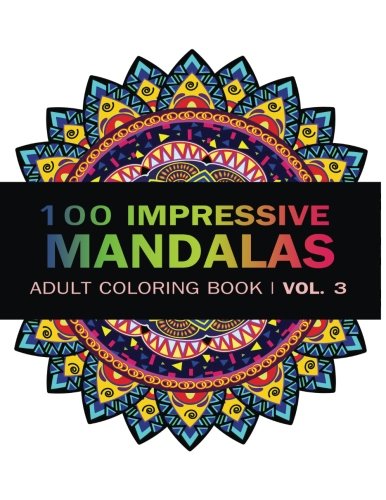Mandala Coloring Book: 100 IMRESSIVE MANDALAS Adult Coloring BooK ( Vol. 3 ): Stress Relieving Patterns for Adult Relaxation, Meditation (Mandala Coloring Book for Adults) (Volume 3)