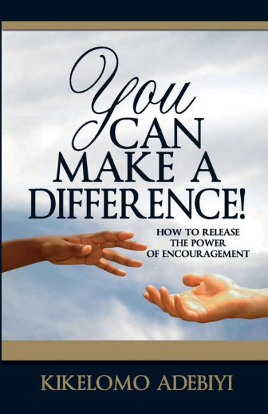 You Can Make A Difference: How To Release The Power Of Encouragement