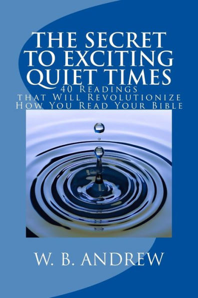 The Secret To Exciting Quiet Times: 40 Readings That Will Revolutionize How You Read Your Bible