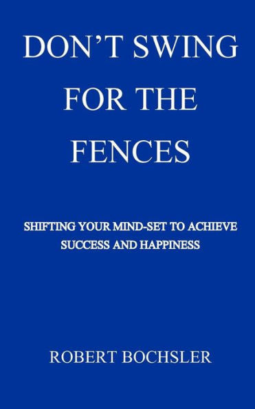 Don't Swing For The Fences: Shifting Your Mindset To Achieve Success And Happiness