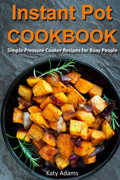 Instant Pot Cookbook: Simple Pressure Cooker Recipes For Busy People - 9781541106031