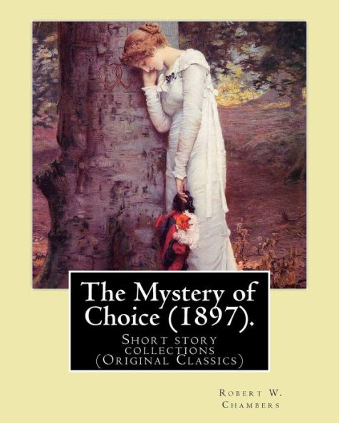 The Mystery Of Choice (1897). By: Robert W. Chambers: Short Story Collections (Original Classics)