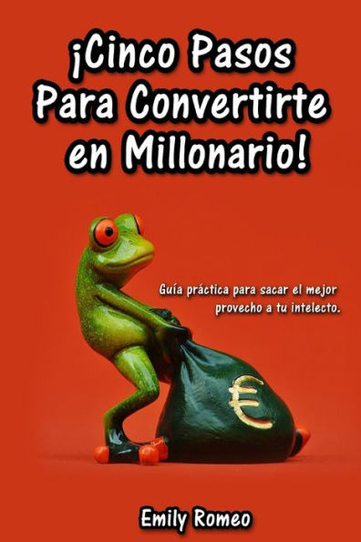 Cinco Pasos Para Convertirte En Millonario: Gu?a Pr?ctica Para Sacar El Mejor Provecho A Tu Intelecto (Spanish Edition)