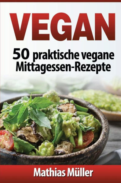 Vegan: 50 Praktische Vegane Mittagessen-Rezepte (German Edition)