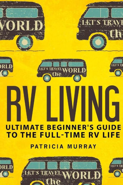 Rv Living: An Ultimate Beginner's Guide To The Full-Time Rv Life - 111 Exclusive Tips And Tricks For Motorhome Living, Including Boondocking: (How To Live In An Rv,Travel Trailers,Rv Lifestyle)