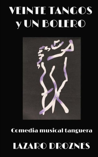 Veinte Tangos & Un Bolero: Comedia Musical Tanguera Que Narra Las Historias Del Amor En Las Distintas Etapas De La Vida. (Tango: Una Mirada) (Spanish Edition)