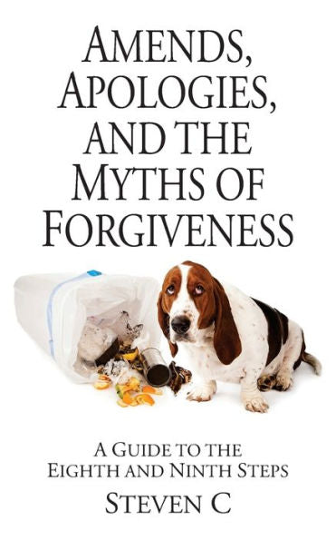 Amends, Apologies, And The Myths Of Forgiveness: A Guide To The Eighth And Ninth Steps