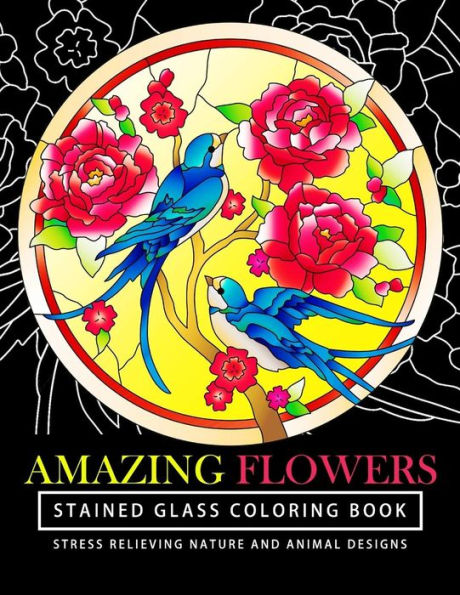 Amazing Flowers Stained Glass Coloring Books For Adults: Mind Calming And Stress Relieving Patterns (Coloring Books For Adults)
