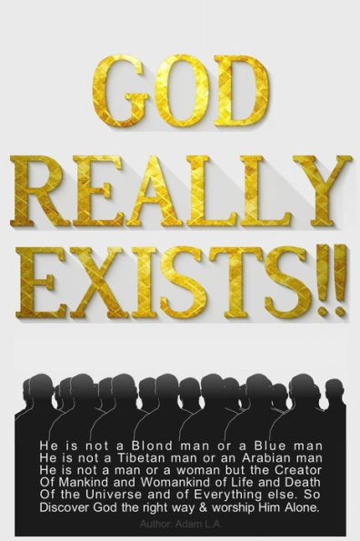 God Really Exists!!: He Is Not A Blond Man Or A Blue Man, He Is Not A Tibetan Man Or An Arabian Man, He Is Not A Man Or A Woman, But The Creator Of ... The Right Way & Worship Him Alone. (Religion)
