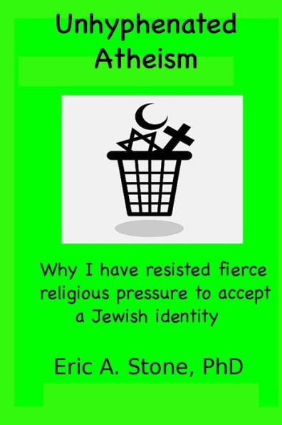 Unhyphenated Atheism: Why I Have Resisted Fierce Religious Pressure To Accept A Jewish Identity